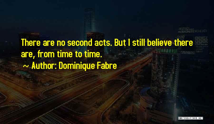 Dominique Fabre Quotes: There Are No Second Acts. But I Still Believe There Are, From Time To Time.