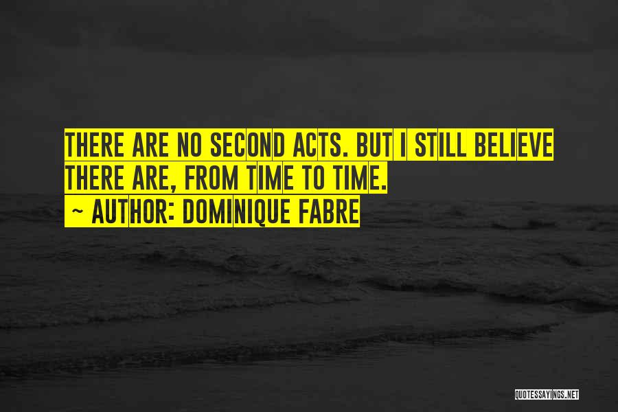 Dominique Fabre Quotes: There Are No Second Acts. But I Still Believe There Are, From Time To Time.