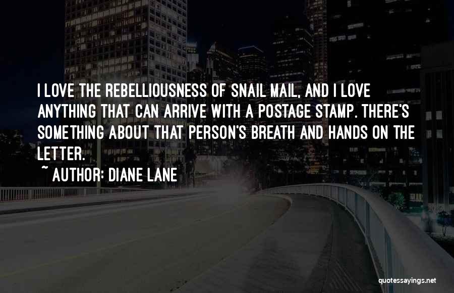 Diane Lane Quotes: I Love The Rebelliousness Of Snail Mail, And I Love Anything That Can Arrive With A Postage Stamp. There's Something
