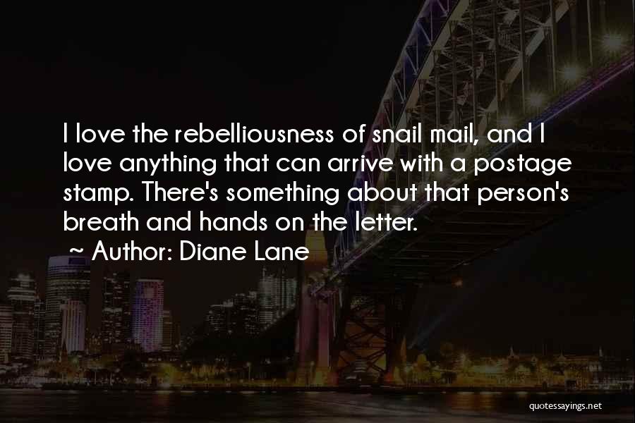 Diane Lane Quotes: I Love The Rebelliousness Of Snail Mail, And I Love Anything That Can Arrive With A Postage Stamp. There's Something