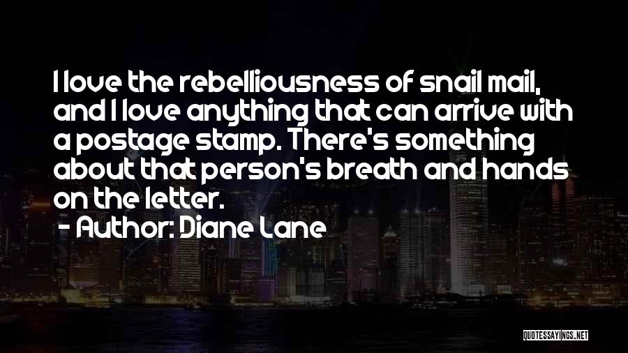 Diane Lane Quotes: I Love The Rebelliousness Of Snail Mail, And I Love Anything That Can Arrive With A Postage Stamp. There's Something