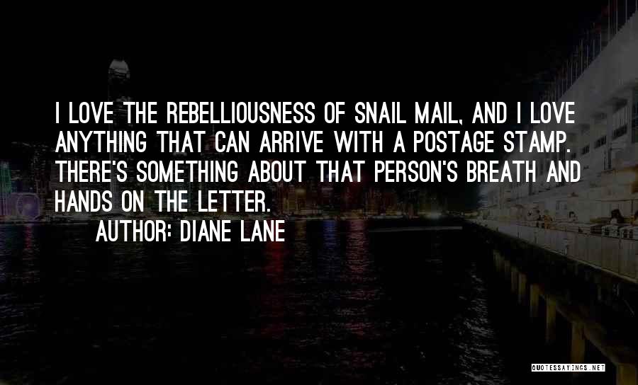 Diane Lane Quotes: I Love The Rebelliousness Of Snail Mail, And I Love Anything That Can Arrive With A Postage Stamp. There's Something