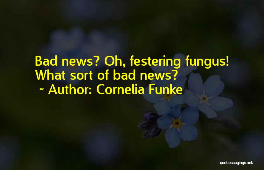 Cornelia Funke Quotes: Bad News? Oh, Festering Fungus! What Sort Of Bad News?