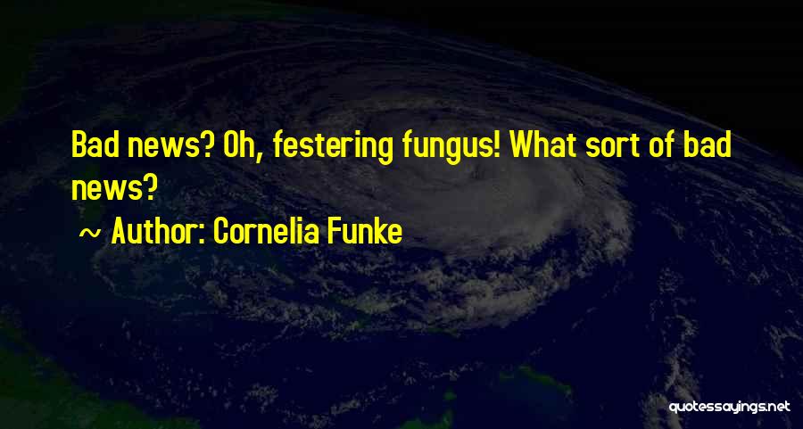 Cornelia Funke Quotes: Bad News? Oh, Festering Fungus! What Sort Of Bad News?