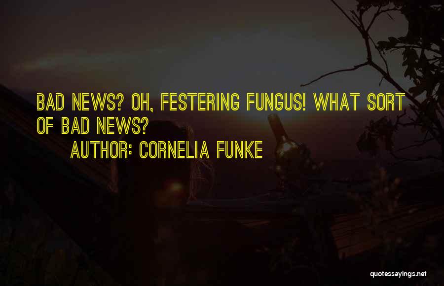 Cornelia Funke Quotes: Bad News? Oh, Festering Fungus! What Sort Of Bad News?