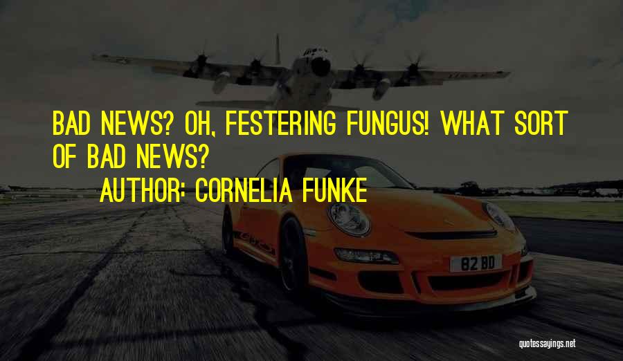 Cornelia Funke Quotes: Bad News? Oh, Festering Fungus! What Sort Of Bad News?