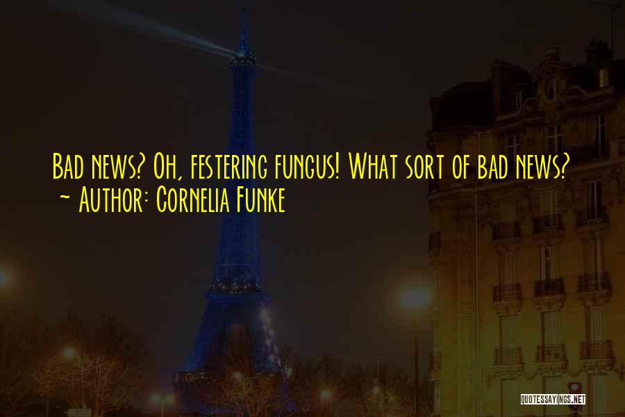 Cornelia Funke Quotes: Bad News? Oh, Festering Fungus! What Sort Of Bad News?
