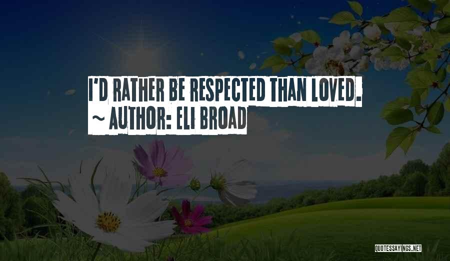 Eli Broad Quotes: I'd Rather Be Respected Than Loved.