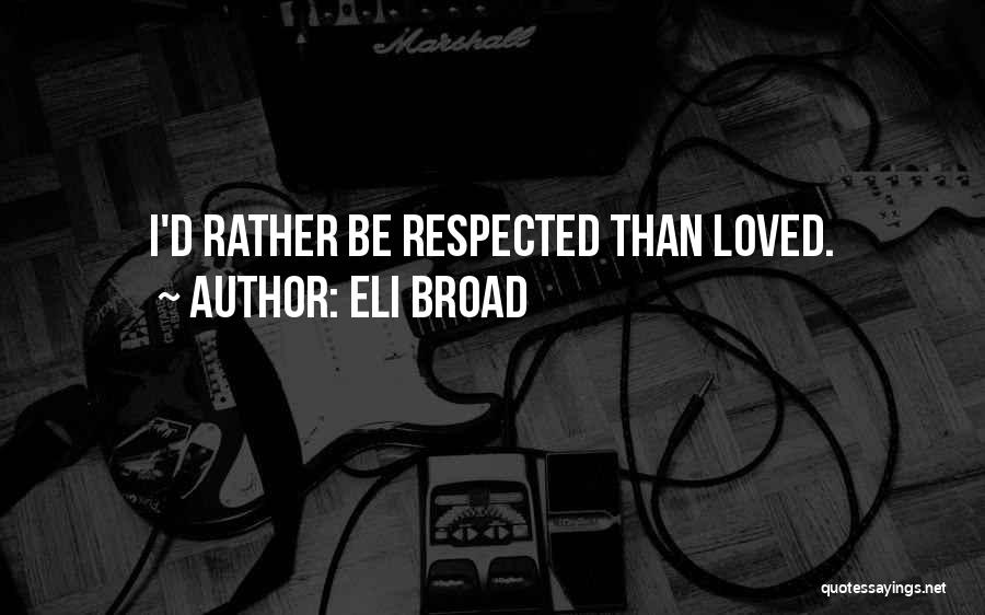 Eli Broad Quotes: I'd Rather Be Respected Than Loved.