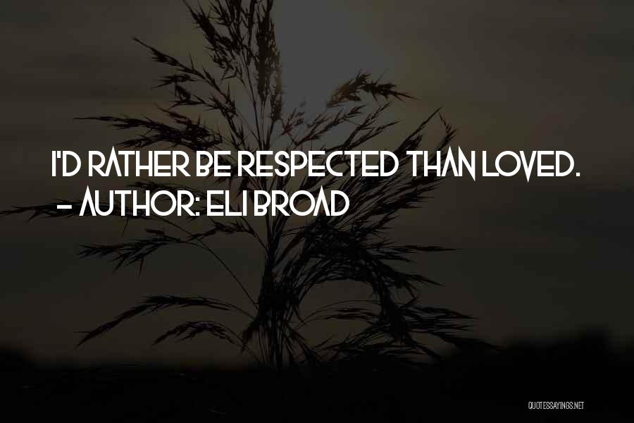 Eli Broad Quotes: I'd Rather Be Respected Than Loved.