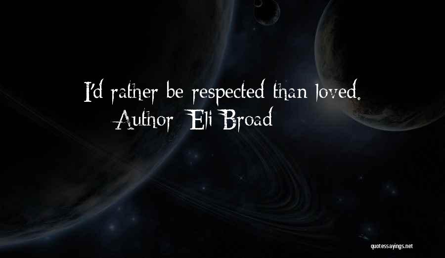 Eli Broad Quotes: I'd Rather Be Respected Than Loved.