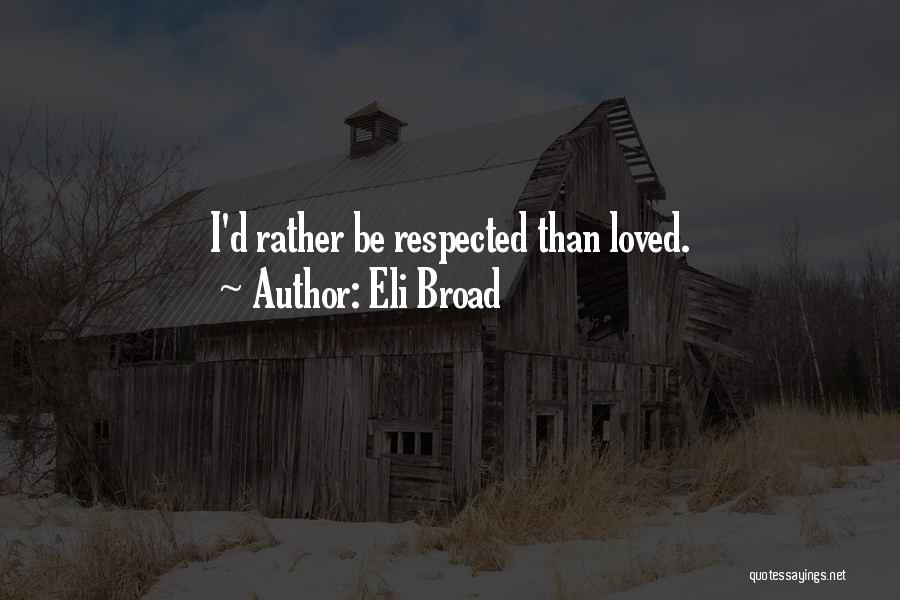 Eli Broad Quotes: I'd Rather Be Respected Than Loved.