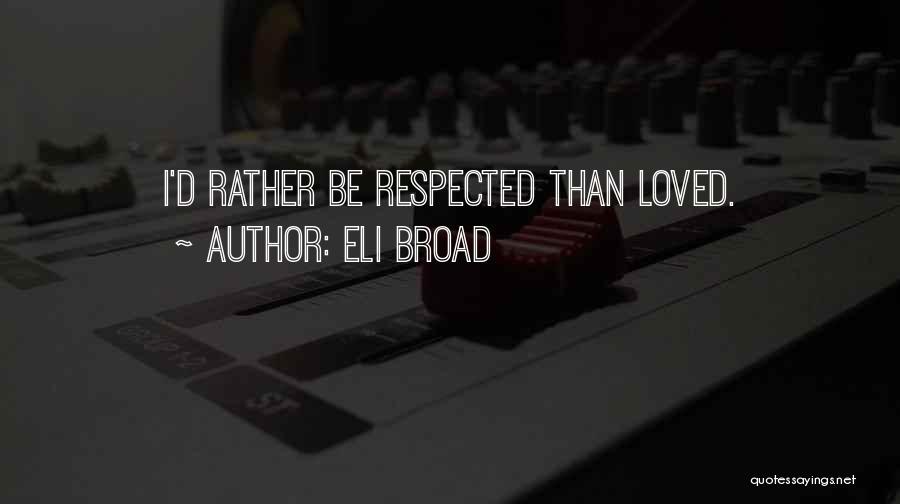 Eli Broad Quotes: I'd Rather Be Respected Than Loved.