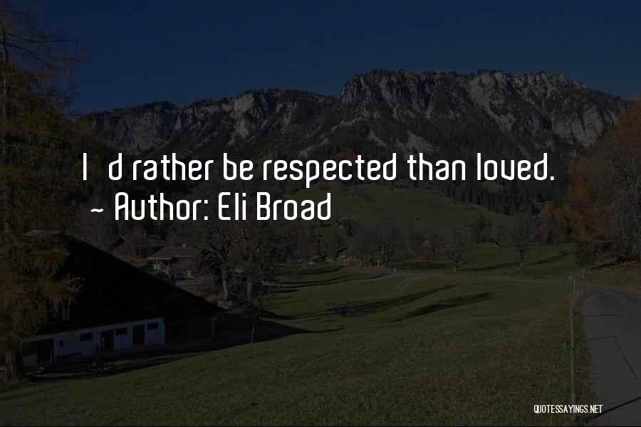 Eli Broad Quotes: I'd Rather Be Respected Than Loved.