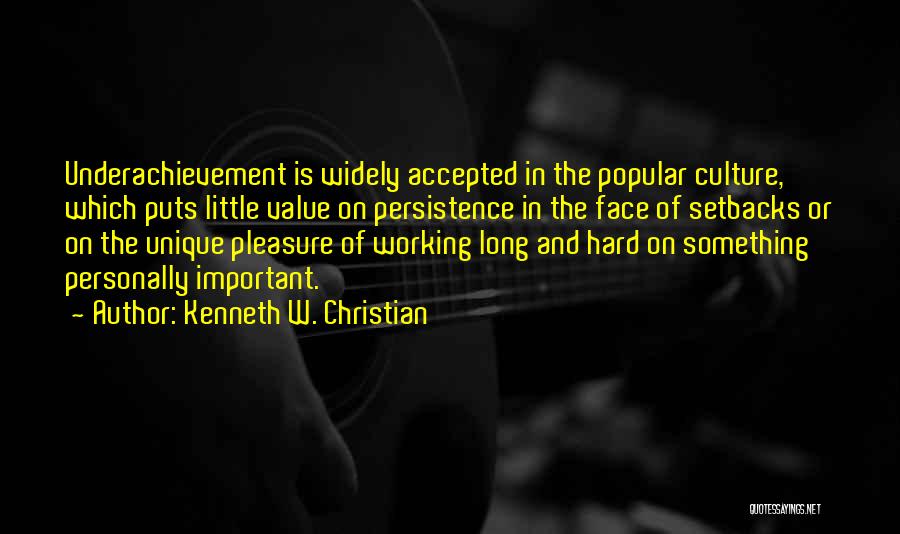 Kenneth W. Christian Quotes: Underachievement Is Widely Accepted In The Popular Culture, Which Puts Little Value On Persistence In The Face Of Setbacks Or