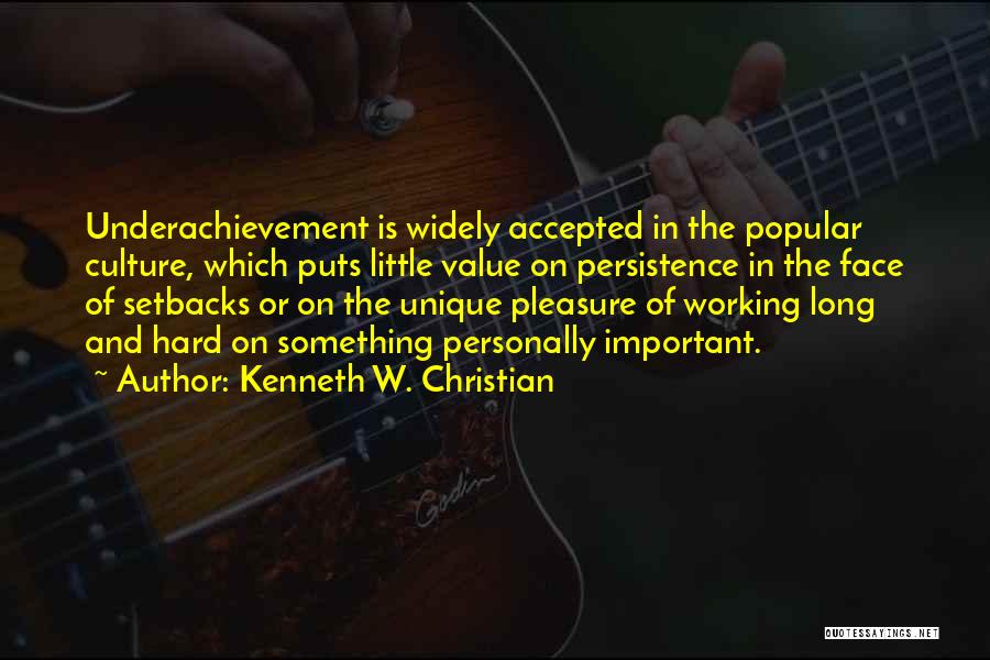 Kenneth W. Christian Quotes: Underachievement Is Widely Accepted In The Popular Culture, Which Puts Little Value On Persistence In The Face Of Setbacks Or