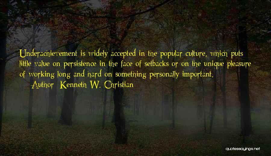 Kenneth W. Christian Quotes: Underachievement Is Widely Accepted In The Popular Culture, Which Puts Little Value On Persistence In The Face Of Setbacks Or