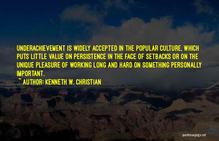 Kenneth W. Christian Quotes: Underachievement Is Widely Accepted In The Popular Culture, Which Puts Little Value On Persistence In The Face Of Setbacks Or