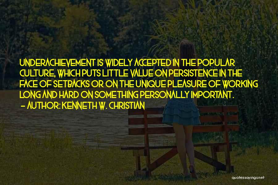 Kenneth W. Christian Quotes: Underachievement Is Widely Accepted In The Popular Culture, Which Puts Little Value On Persistence In The Face Of Setbacks Or