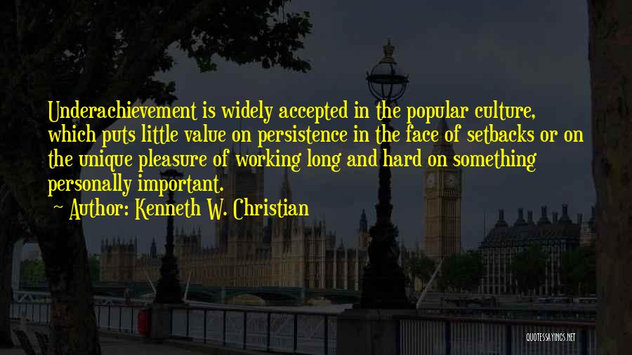 Kenneth W. Christian Quotes: Underachievement Is Widely Accepted In The Popular Culture, Which Puts Little Value On Persistence In The Face Of Setbacks Or