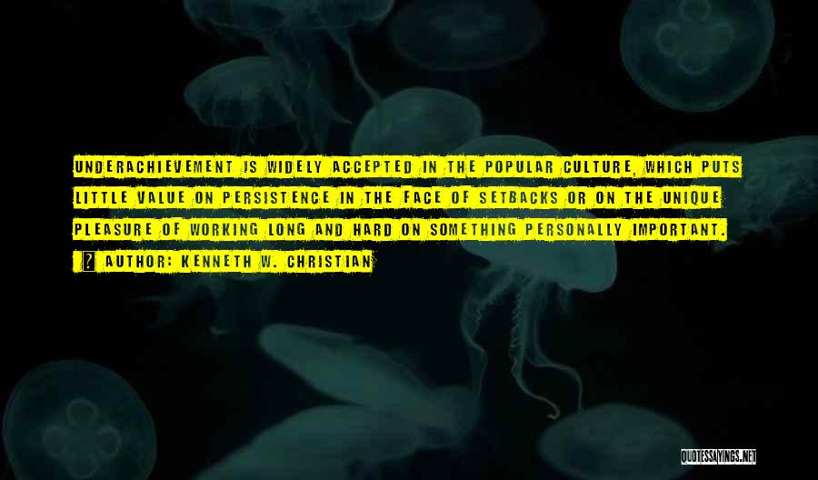 Kenneth W. Christian Quotes: Underachievement Is Widely Accepted In The Popular Culture, Which Puts Little Value On Persistence In The Face Of Setbacks Or