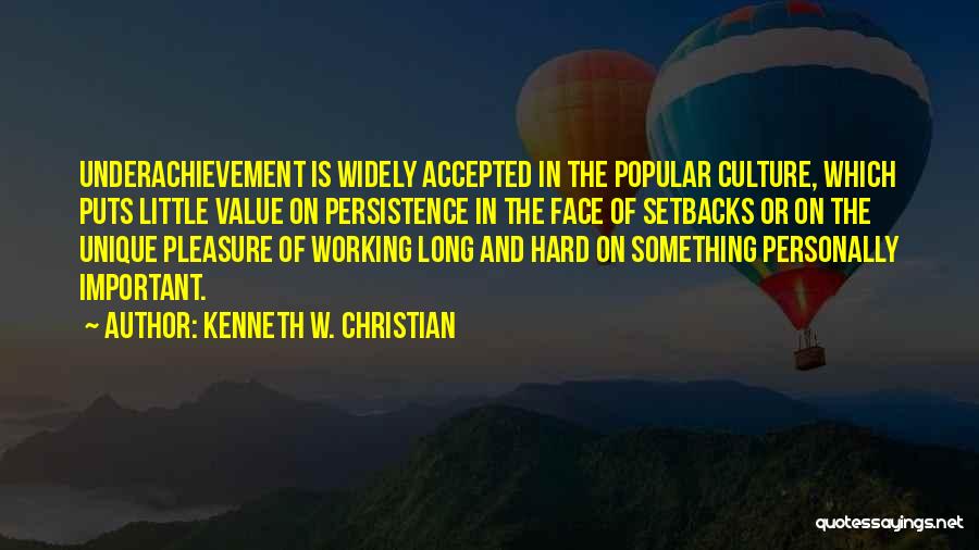 Kenneth W. Christian Quotes: Underachievement Is Widely Accepted In The Popular Culture, Which Puts Little Value On Persistence In The Face Of Setbacks Or