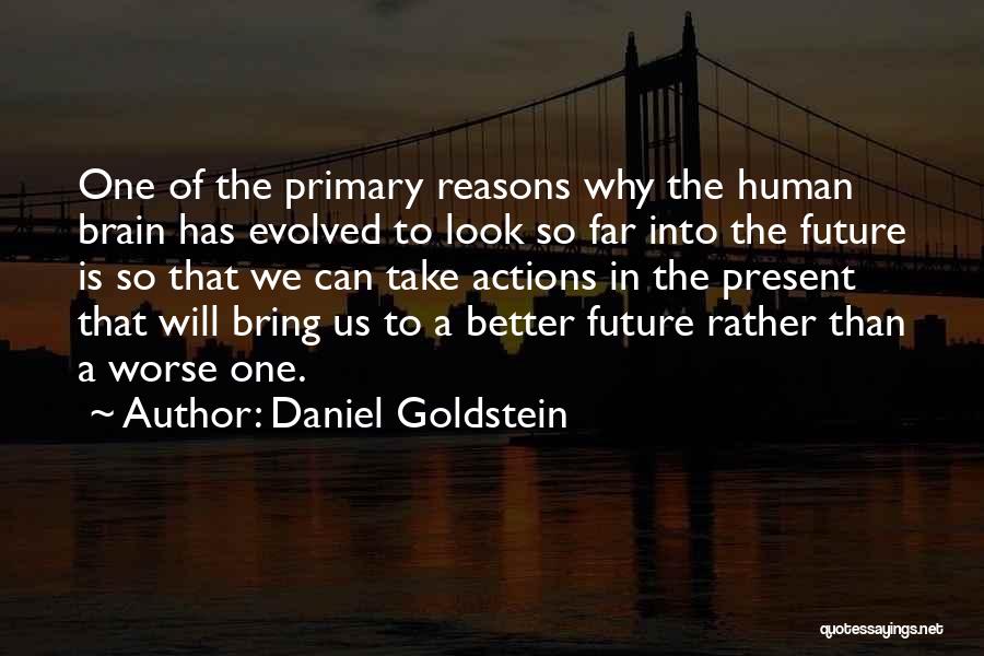 Daniel Goldstein Quotes: One Of The Primary Reasons Why The Human Brain Has Evolved To Look So Far Into The Future Is So