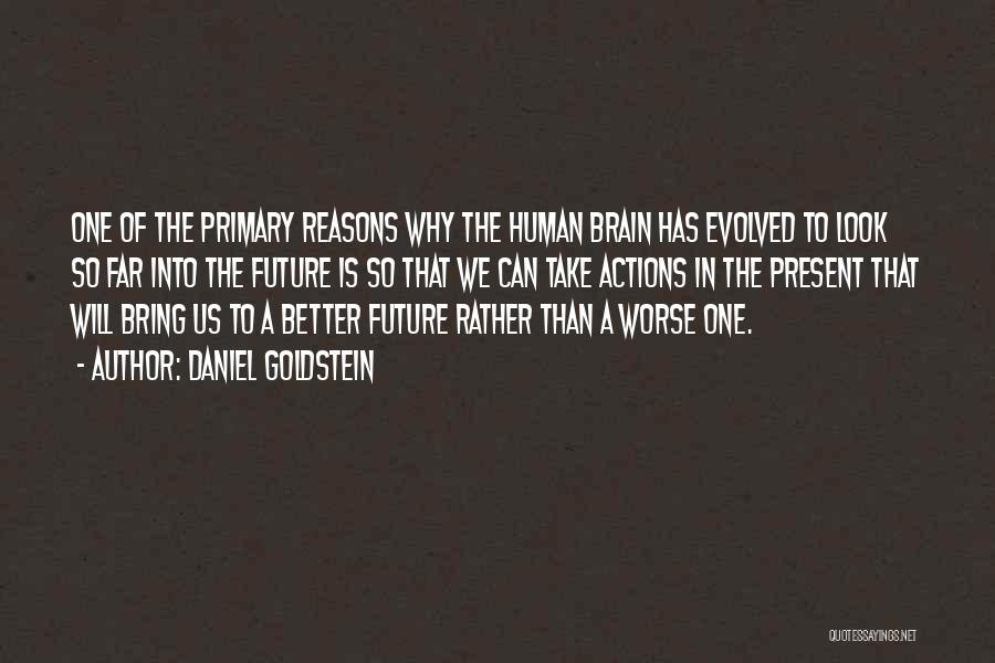 Daniel Goldstein Quotes: One Of The Primary Reasons Why The Human Brain Has Evolved To Look So Far Into The Future Is So