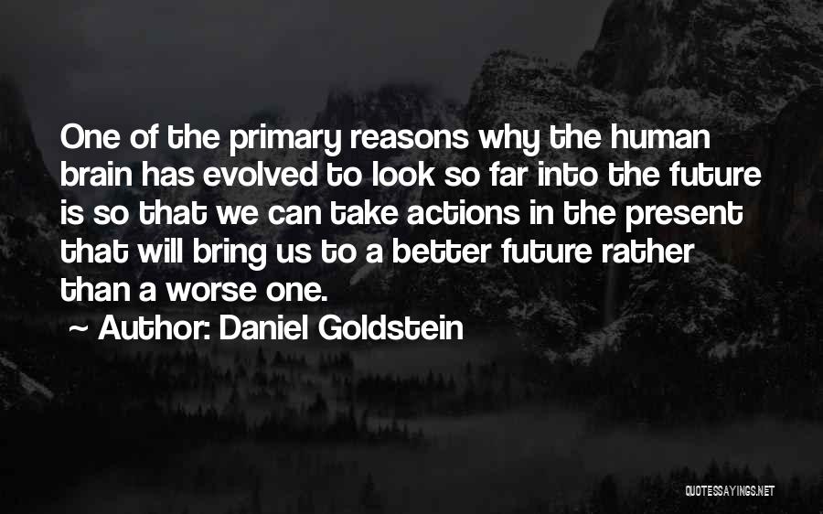 Daniel Goldstein Quotes: One Of The Primary Reasons Why The Human Brain Has Evolved To Look So Far Into The Future Is So