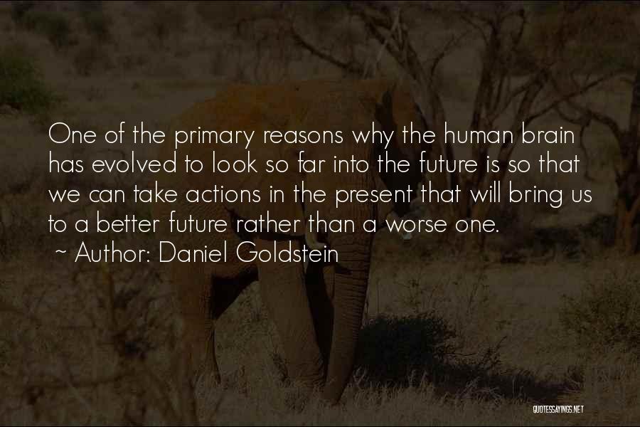 Daniel Goldstein Quotes: One Of The Primary Reasons Why The Human Brain Has Evolved To Look So Far Into The Future Is So