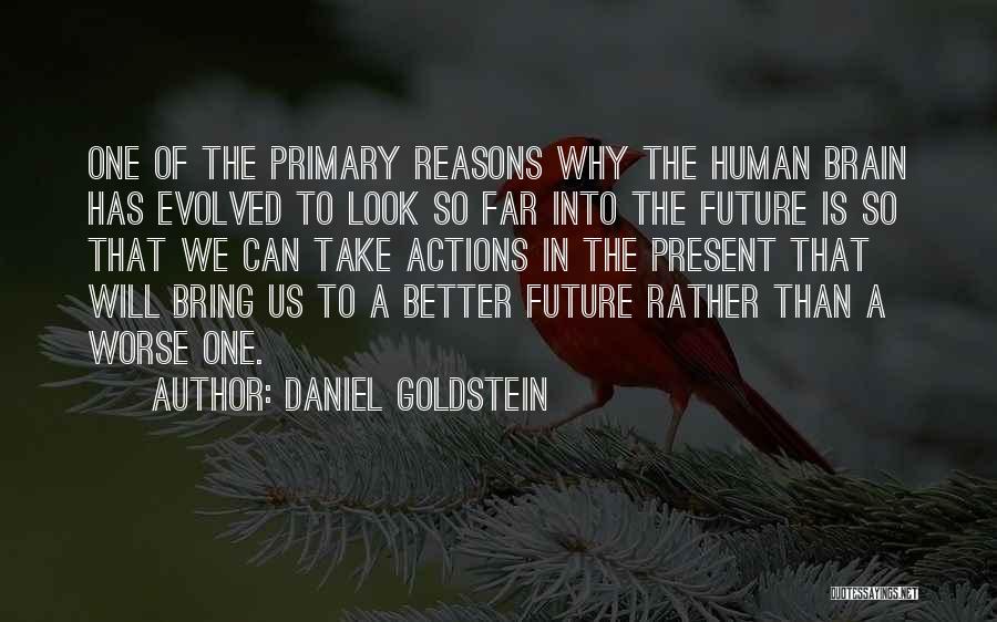 Daniel Goldstein Quotes: One Of The Primary Reasons Why The Human Brain Has Evolved To Look So Far Into The Future Is So