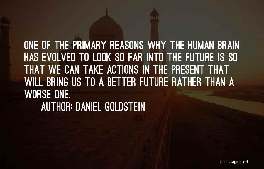 Daniel Goldstein Quotes: One Of The Primary Reasons Why The Human Brain Has Evolved To Look So Far Into The Future Is So