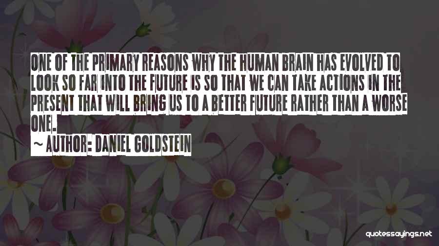 Daniel Goldstein Quotes: One Of The Primary Reasons Why The Human Brain Has Evolved To Look So Far Into The Future Is So