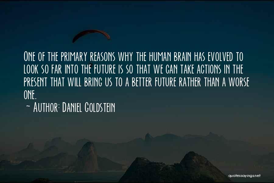 Daniel Goldstein Quotes: One Of The Primary Reasons Why The Human Brain Has Evolved To Look So Far Into The Future Is So