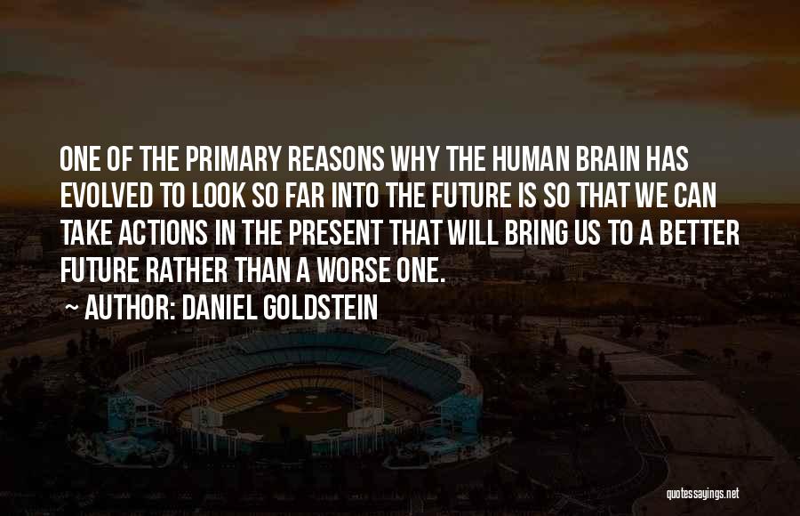 Daniel Goldstein Quotes: One Of The Primary Reasons Why The Human Brain Has Evolved To Look So Far Into The Future Is So