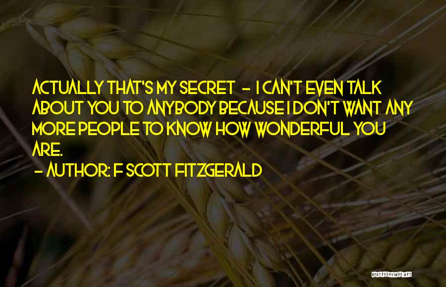 F Scott Fitzgerald Quotes: Actually That's My Secret - I Can't Even Talk About You To Anybody Because I Don't Want Any More People