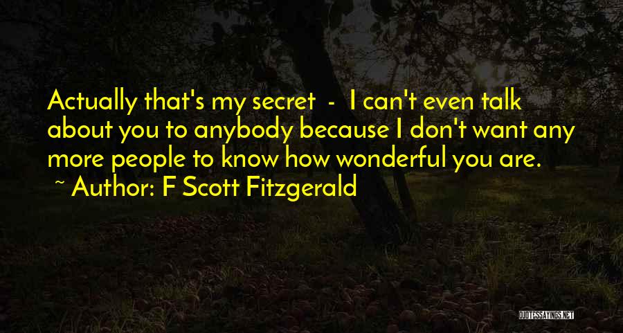 F Scott Fitzgerald Quotes: Actually That's My Secret - I Can't Even Talk About You To Anybody Because I Don't Want Any More People