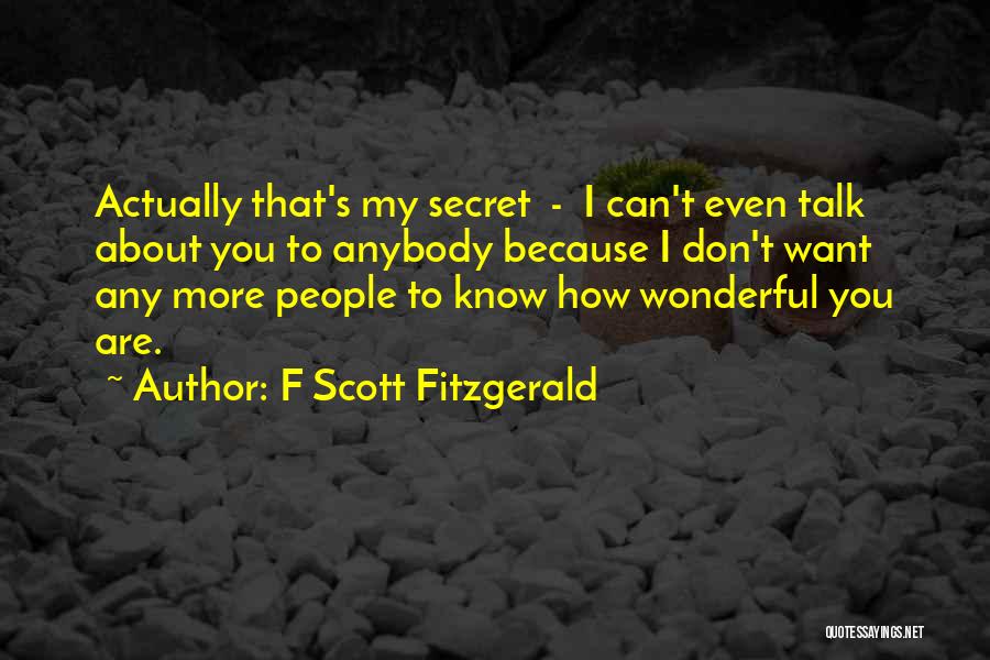 F Scott Fitzgerald Quotes: Actually That's My Secret - I Can't Even Talk About You To Anybody Because I Don't Want Any More People