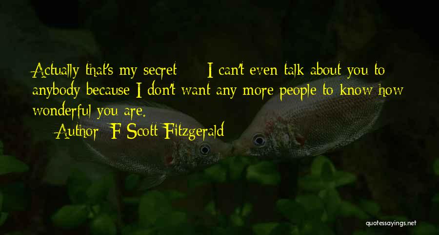 F Scott Fitzgerald Quotes: Actually That's My Secret - I Can't Even Talk About You To Anybody Because I Don't Want Any More People