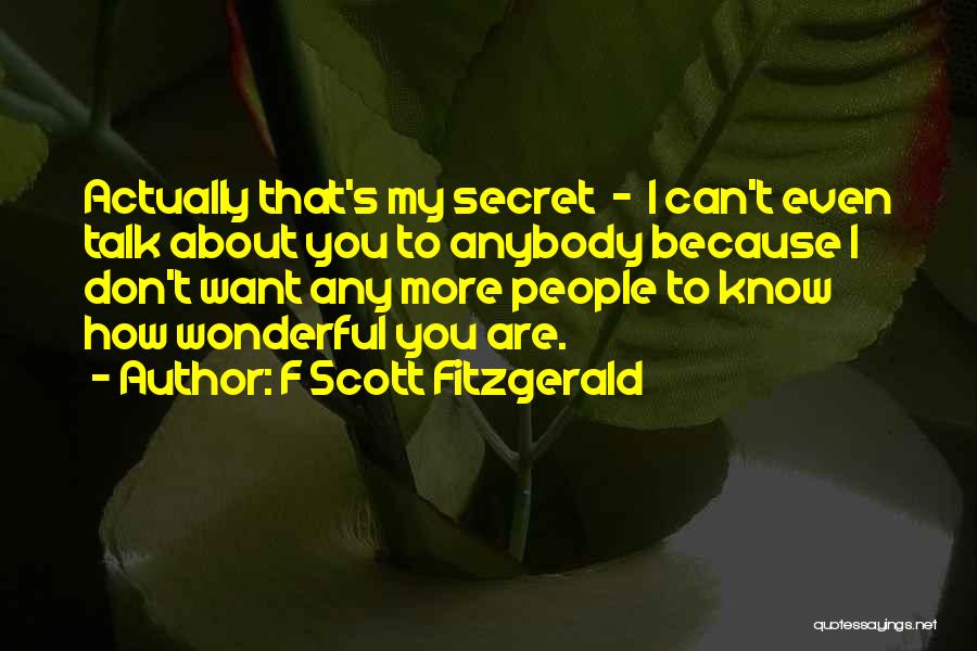 F Scott Fitzgerald Quotes: Actually That's My Secret - I Can't Even Talk About You To Anybody Because I Don't Want Any More People