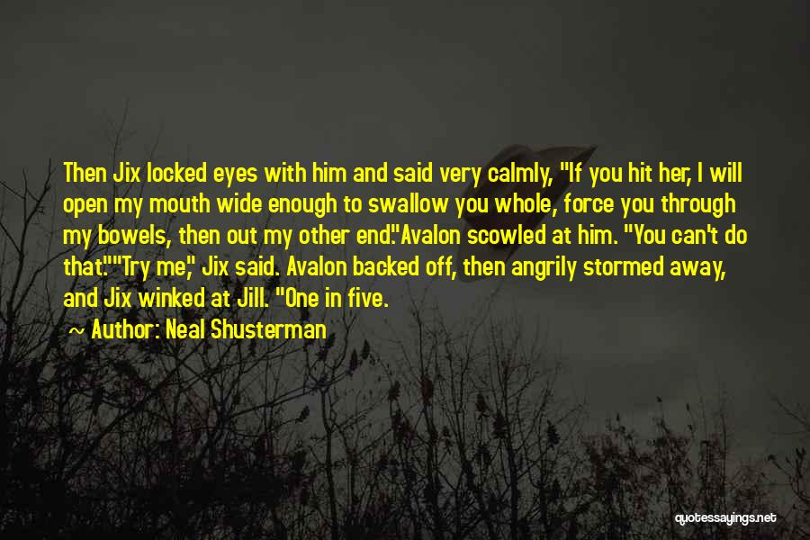 Neal Shusterman Quotes: Then Jix Locked Eyes With Him And Said Very Calmly, If You Hit Her, I Will Open My Mouth Wide