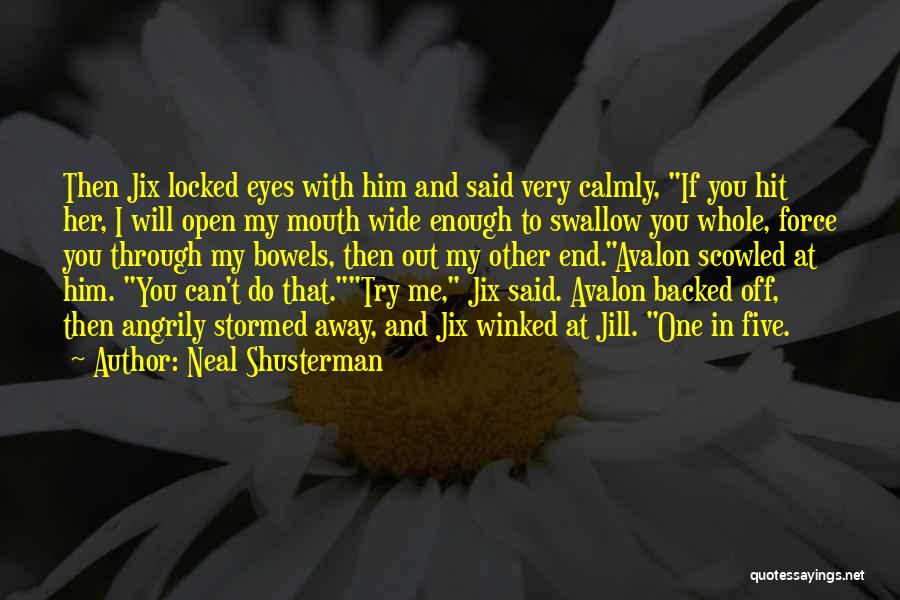 Neal Shusterman Quotes: Then Jix Locked Eyes With Him And Said Very Calmly, If You Hit Her, I Will Open My Mouth Wide