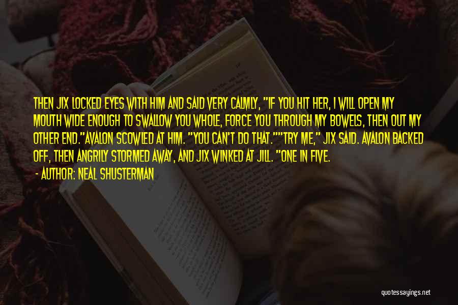 Neal Shusterman Quotes: Then Jix Locked Eyes With Him And Said Very Calmly, If You Hit Her, I Will Open My Mouth Wide