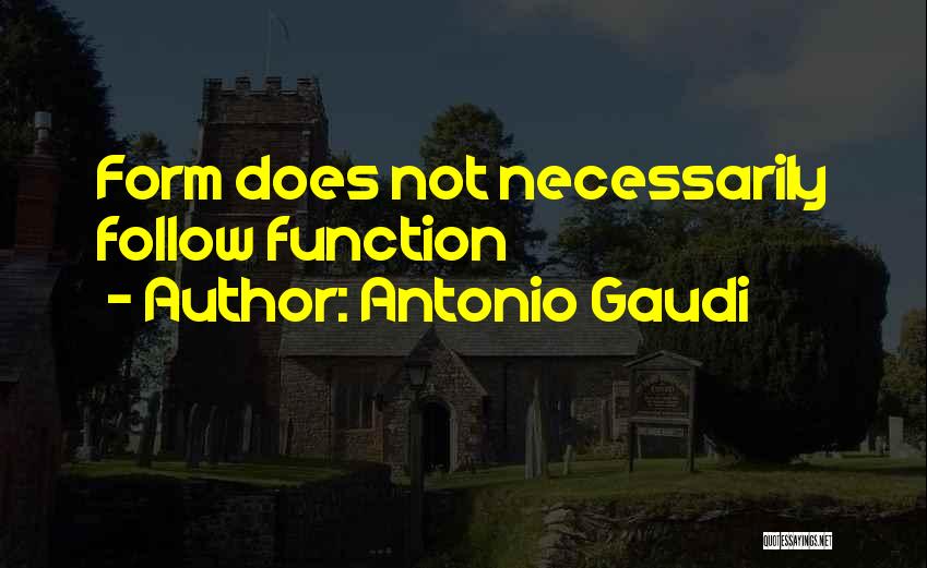 Antonio Gaudi Quotes: Form Does Not Necessarily Follow Function