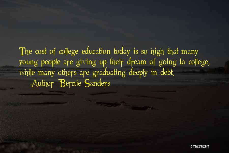 Bernie Sanders Quotes: The Cost Of College Education Today Is So High That Many Young People Are Giving Up Their Dream Of Going