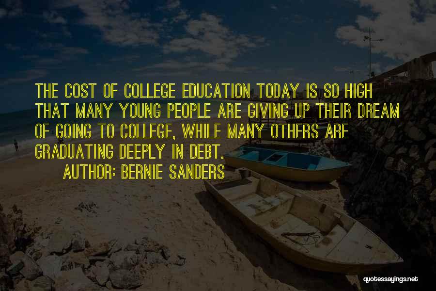 Bernie Sanders Quotes: The Cost Of College Education Today Is So High That Many Young People Are Giving Up Their Dream Of Going