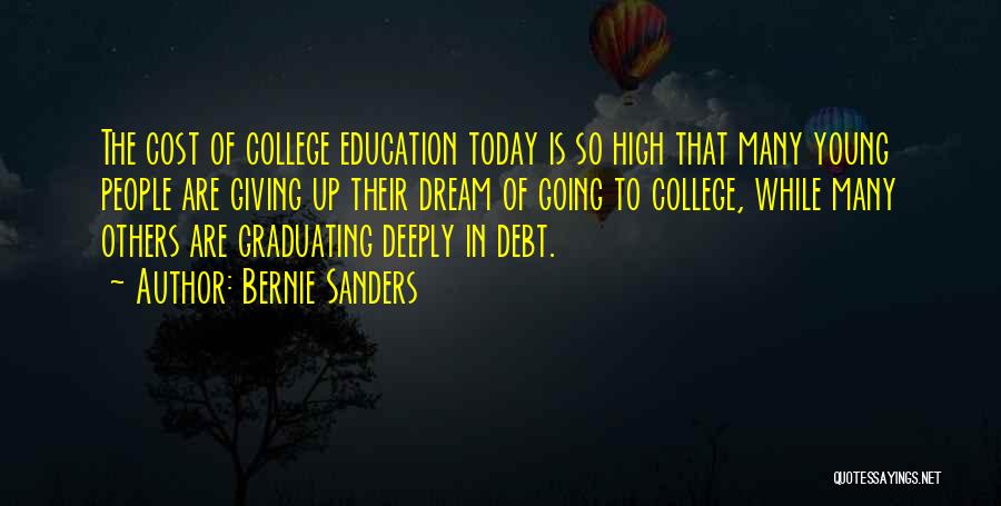 Bernie Sanders Quotes: The Cost Of College Education Today Is So High That Many Young People Are Giving Up Their Dream Of Going