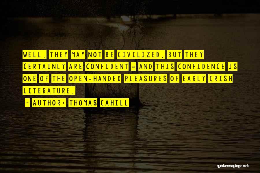 Thomas Cahill Quotes: Well, They May Not Be Civilized, But They Certainly Are Confident - And This Confidence Is One Of The Open-handed