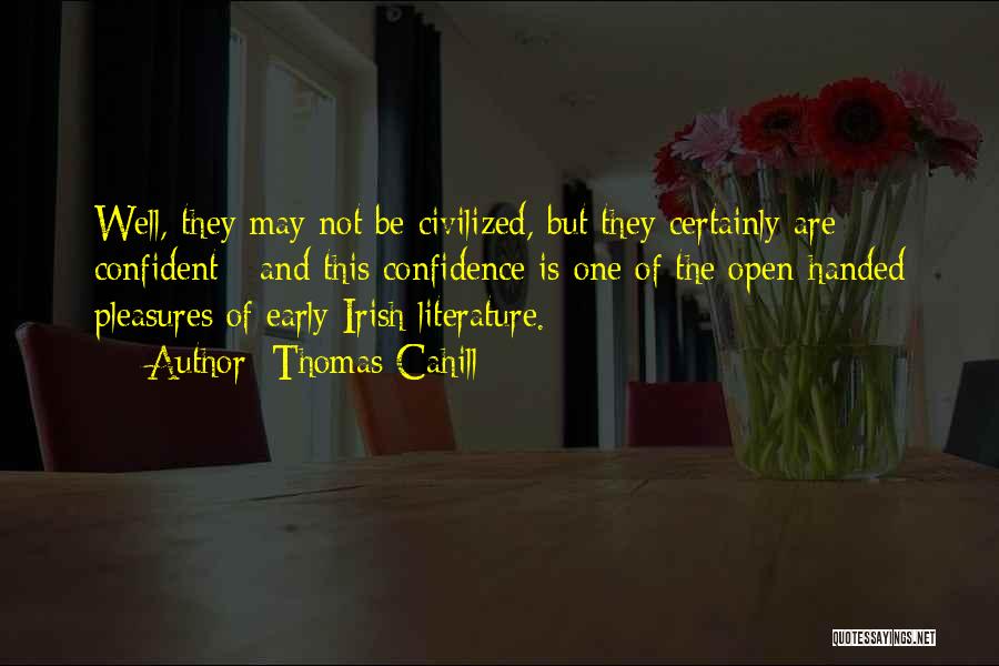 Thomas Cahill Quotes: Well, They May Not Be Civilized, But They Certainly Are Confident - And This Confidence Is One Of The Open-handed