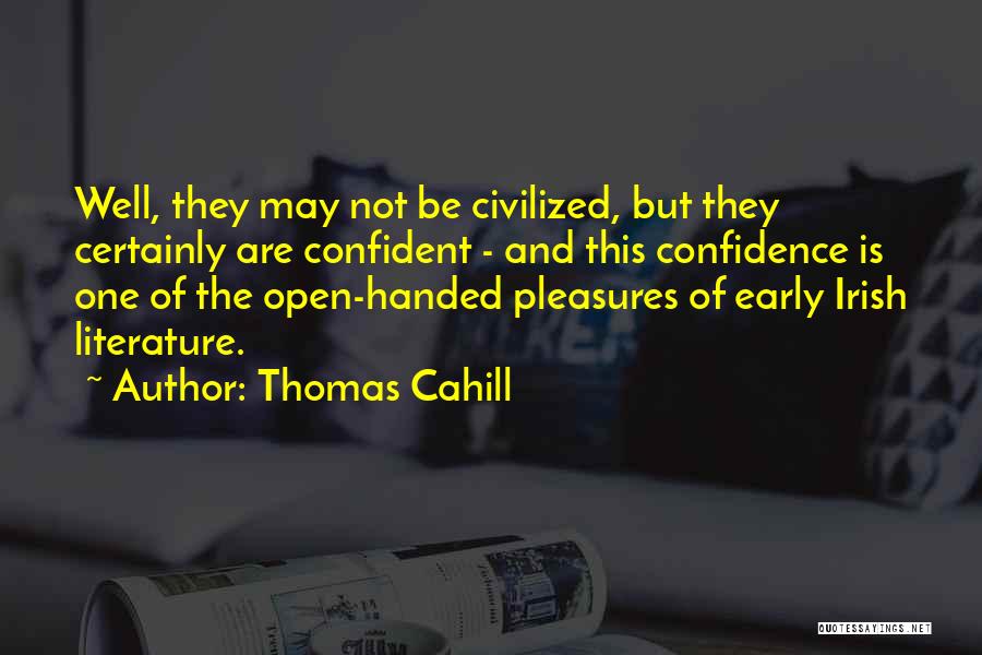 Thomas Cahill Quotes: Well, They May Not Be Civilized, But They Certainly Are Confident - And This Confidence Is One Of The Open-handed